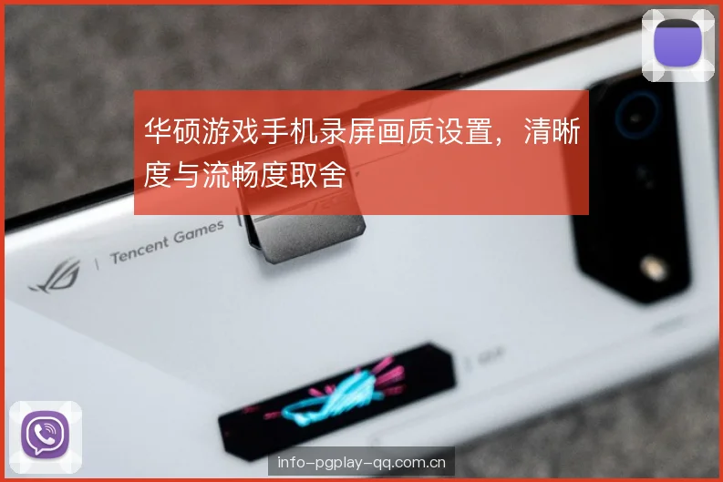 华硕游戏手机录屏画质设置，清晰度与流畅度取舍